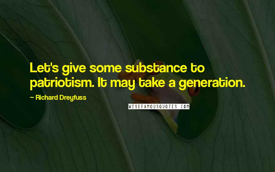 Richard Dreyfuss Quotes: Let's give some substance to patriotism. It may take a generation.