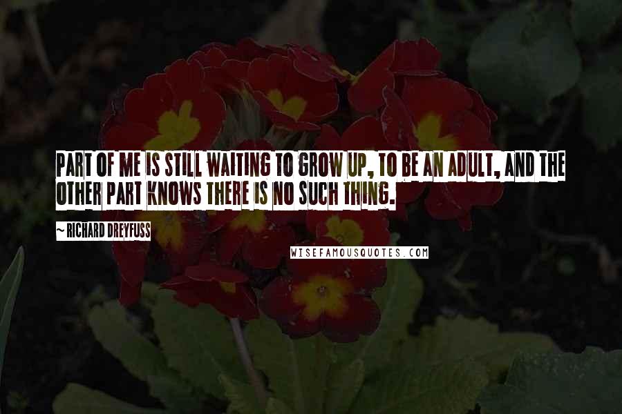 Richard Dreyfuss Quotes: Part of me is still waiting to grow up, to be an adult, and the other part knows there is no such thing.