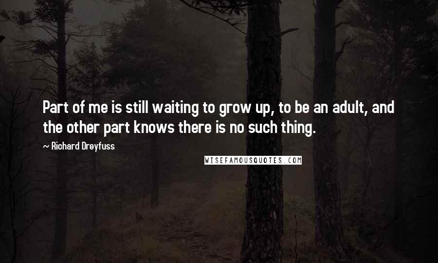 Richard Dreyfuss Quotes: Part of me is still waiting to grow up, to be an adult, and the other part knows there is no such thing.