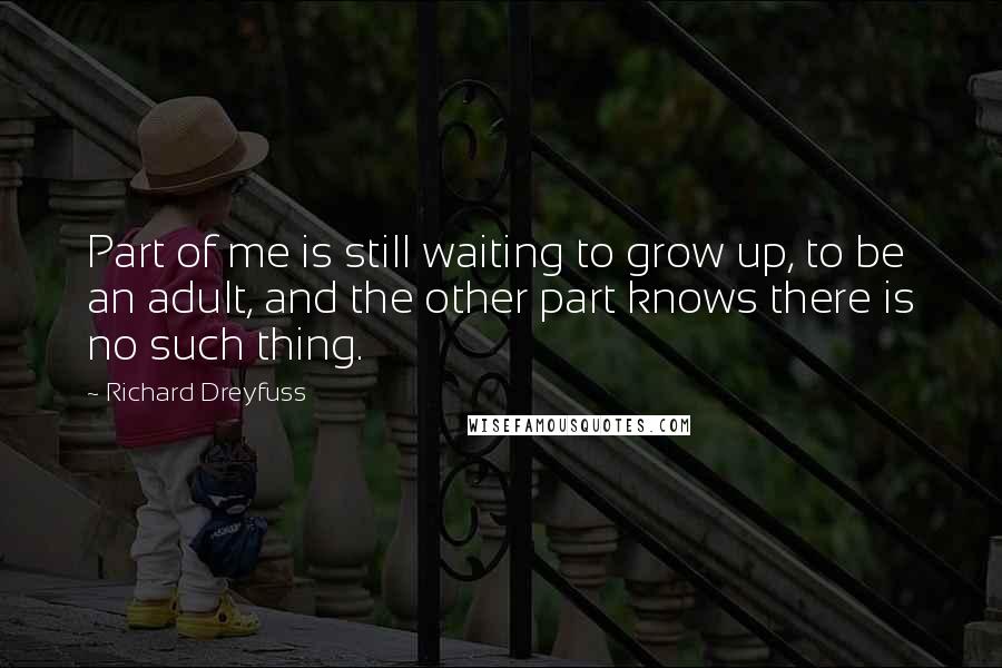Richard Dreyfuss Quotes: Part of me is still waiting to grow up, to be an adult, and the other part knows there is no such thing.