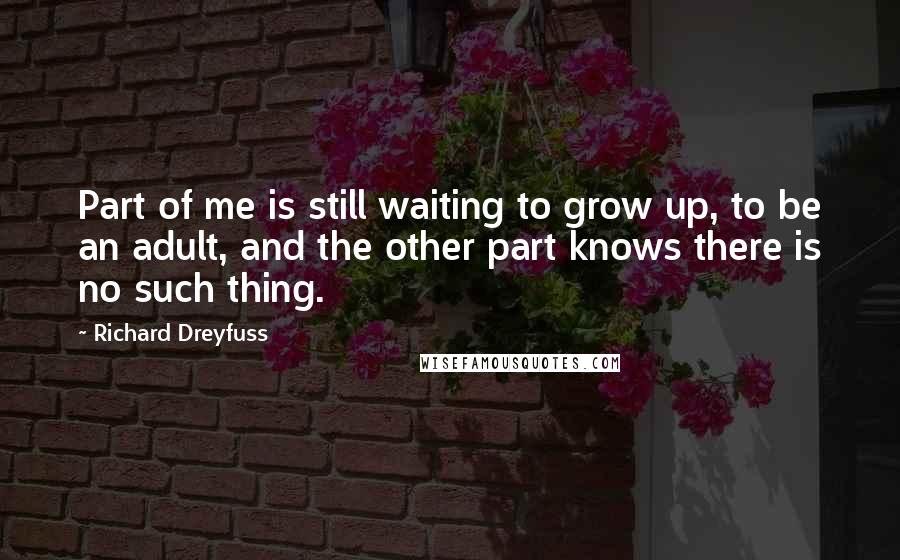 Richard Dreyfuss Quotes: Part of me is still waiting to grow up, to be an adult, and the other part knows there is no such thing.