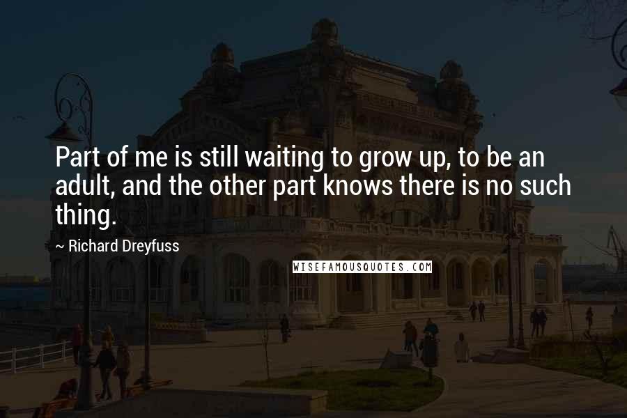 Richard Dreyfuss Quotes: Part of me is still waiting to grow up, to be an adult, and the other part knows there is no such thing.