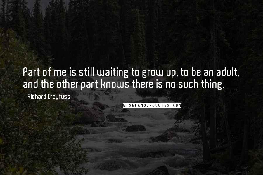 Richard Dreyfuss Quotes: Part of me is still waiting to grow up, to be an adult, and the other part knows there is no such thing.