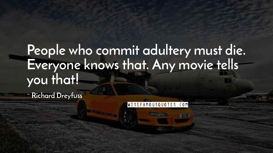 Richard Dreyfuss Quotes: People who commit adultery must die. Everyone knows that. Any movie tells you that!