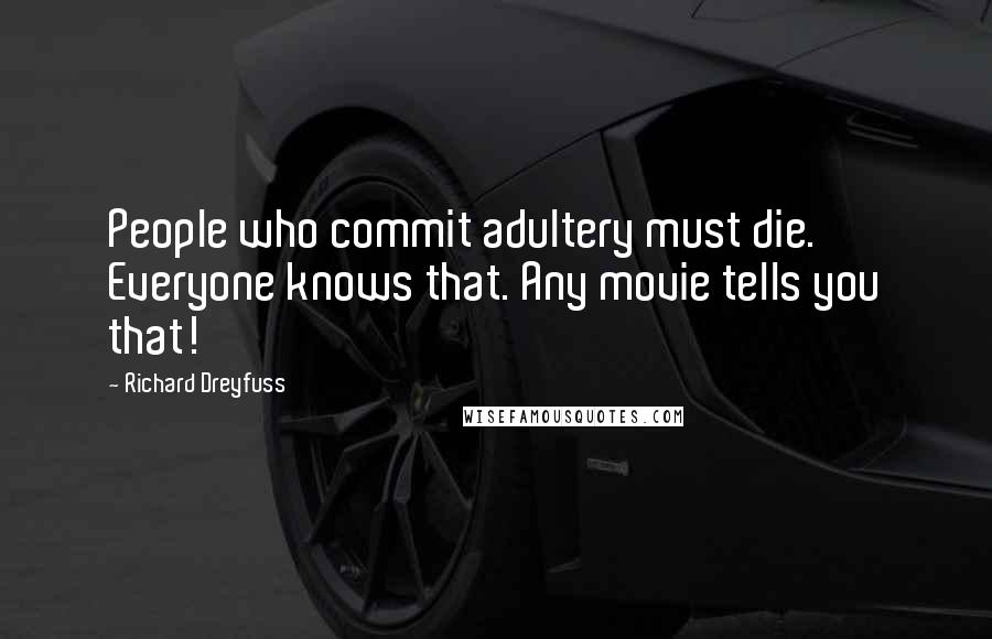 Richard Dreyfuss Quotes: People who commit adultery must die. Everyone knows that. Any movie tells you that!