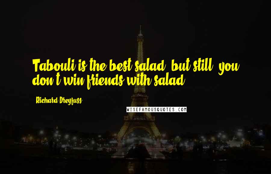 Richard Dreyfuss Quotes: Tabouli is the best salad, but still, you don't win friends with salad