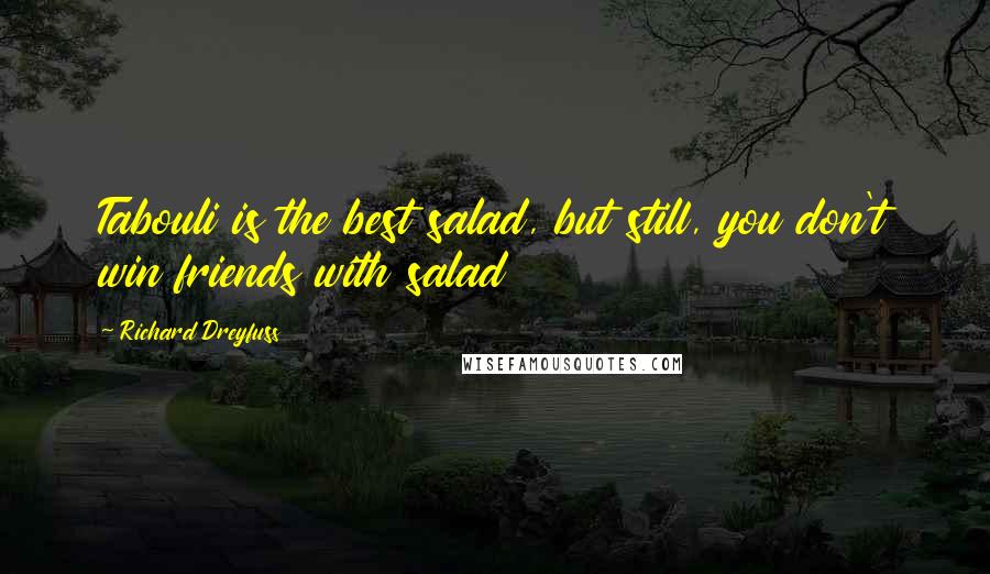 Richard Dreyfuss Quotes: Tabouli is the best salad, but still, you don't win friends with salad