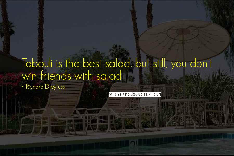 Richard Dreyfuss Quotes: Tabouli is the best salad, but still, you don't win friends with salad