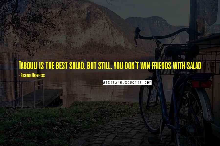 Richard Dreyfuss Quotes: Tabouli is the best salad, but still, you don't win friends with salad