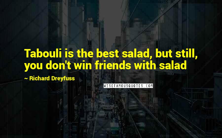 Richard Dreyfuss Quotes: Tabouli is the best salad, but still, you don't win friends with salad