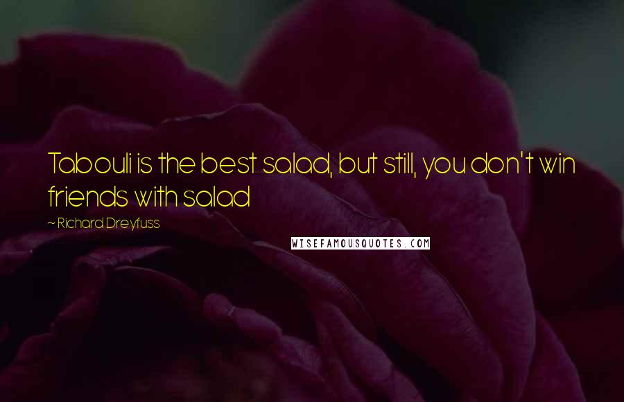 Richard Dreyfuss Quotes: Tabouli is the best salad, but still, you don't win friends with salad