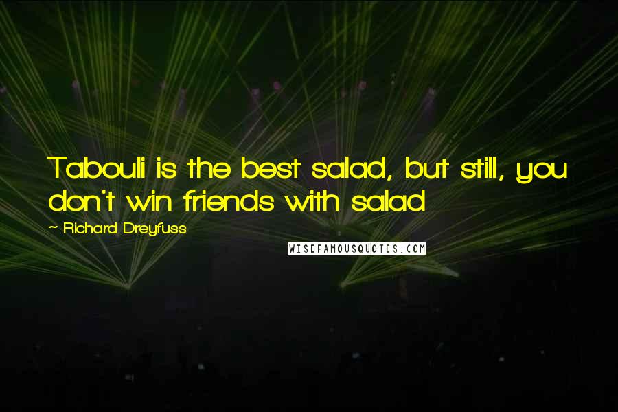 Richard Dreyfuss Quotes: Tabouli is the best salad, but still, you don't win friends with salad