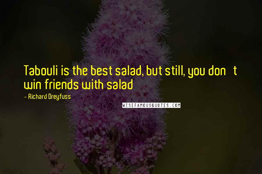 Richard Dreyfuss Quotes: Tabouli is the best salad, but still, you don't win friends with salad