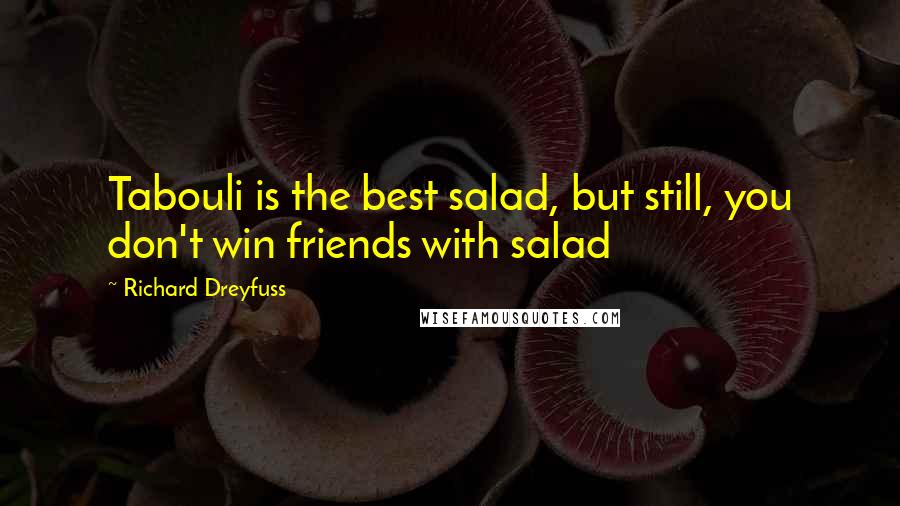 Richard Dreyfuss Quotes: Tabouli is the best salad, but still, you don't win friends with salad