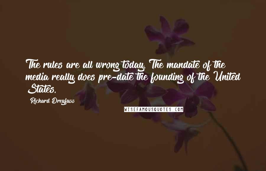 Richard Dreyfuss Quotes: The rules are all wrong today. The mandate of the media really does pre-date the founding of the United States.