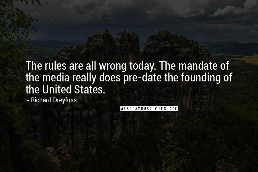 Richard Dreyfuss Quotes: The rules are all wrong today. The mandate of the media really does pre-date the founding of the United States.