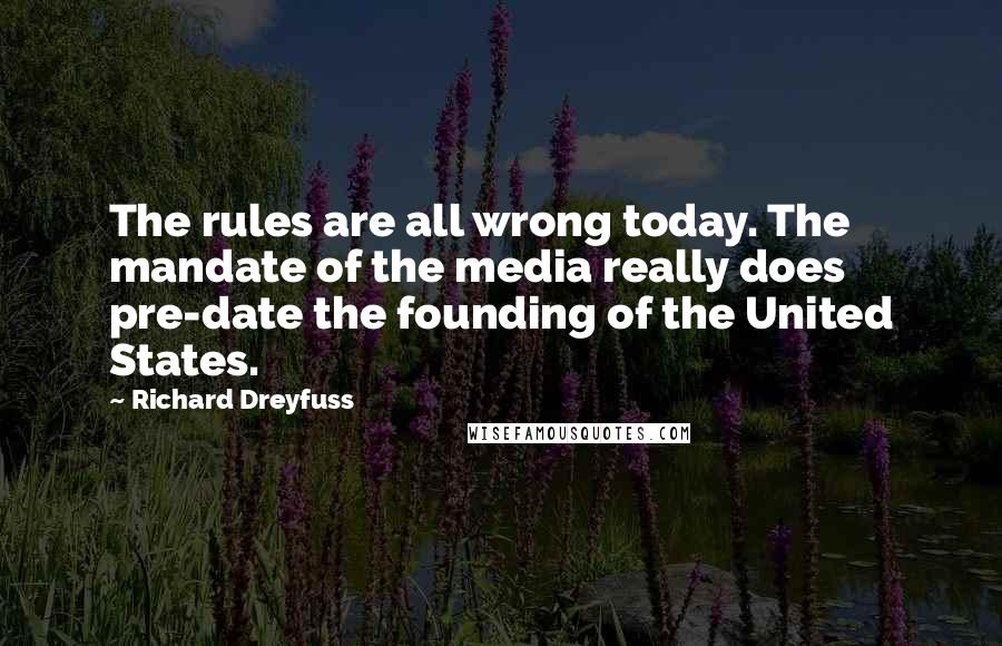 Richard Dreyfuss Quotes: The rules are all wrong today. The mandate of the media really does pre-date the founding of the United States.