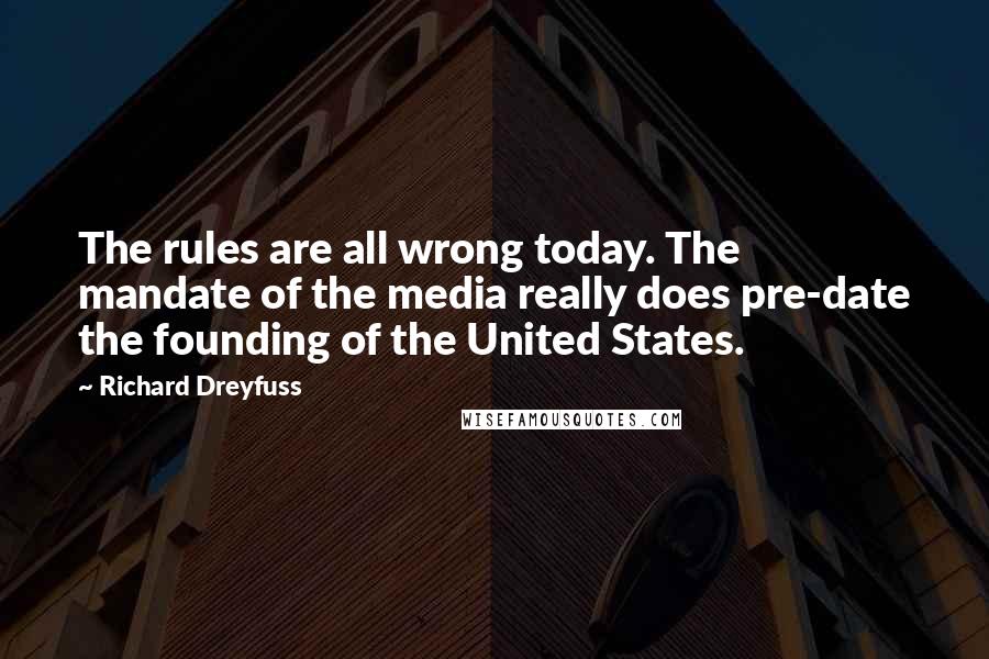 Richard Dreyfuss Quotes: The rules are all wrong today. The mandate of the media really does pre-date the founding of the United States.