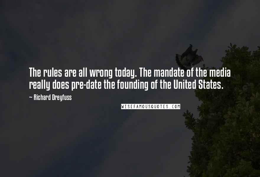 Richard Dreyfuss Quotes: The rules are all wrong today. The mandate of the media really does pre-date the founding of the United States.