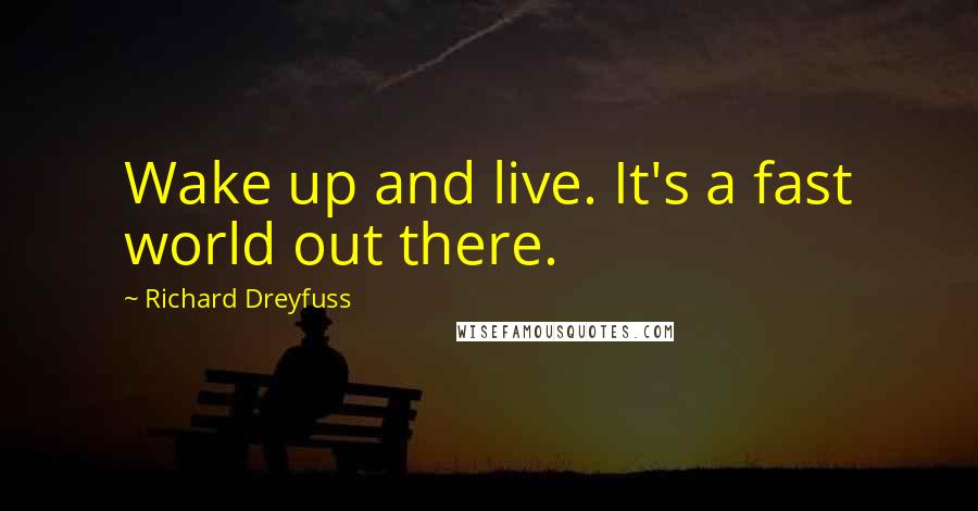 Richard Dreyfuss Quotes: Wake up and live. It's a fast world out there.