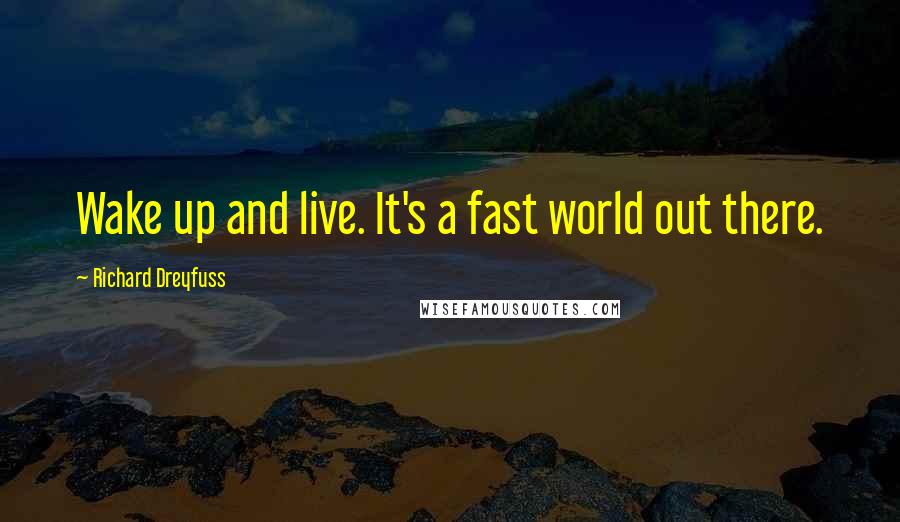 Richard Dreyfuss Quotes: Wake up and live. It's a fast world out there.