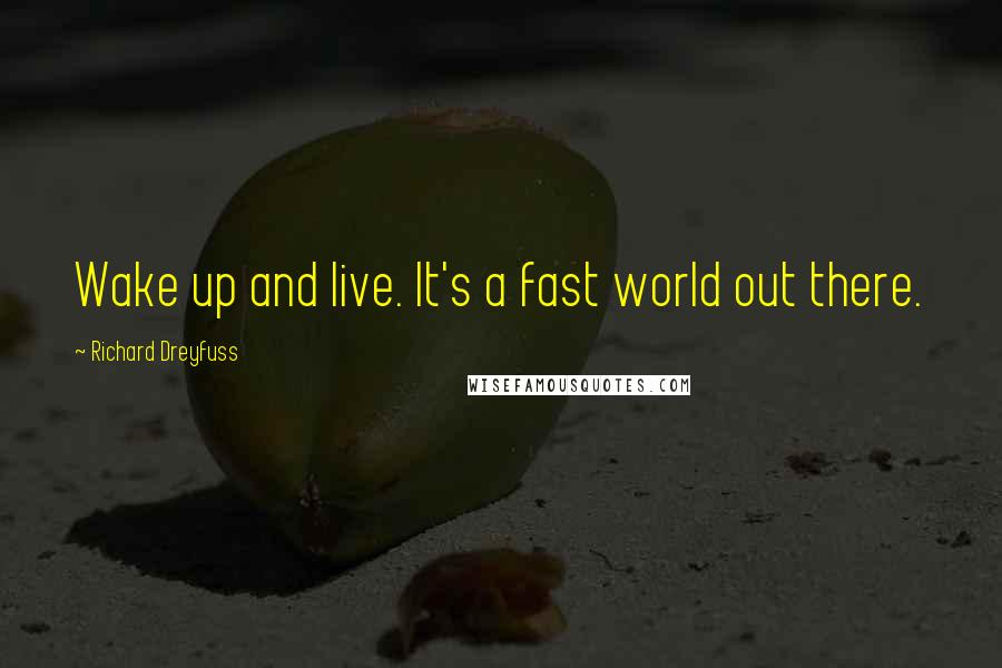 Richard Dreyfuss Quotes: Wake up and live. It's a fast world out there.