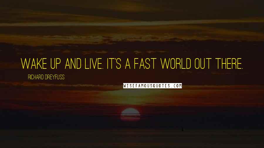 Richard Dreyfuss Quotes: Wake up and live. It's a fast world out there.