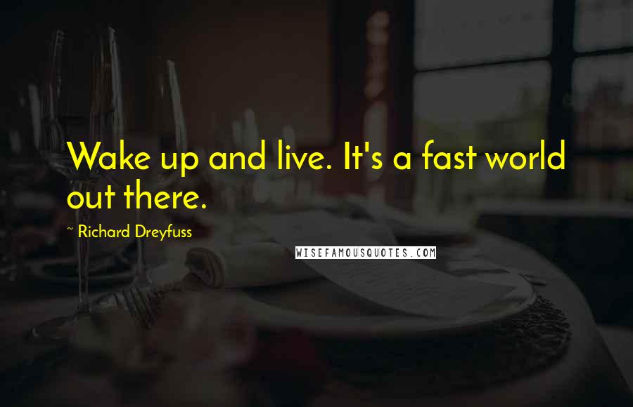 Richard Dreyfuss Quotes: Wake up and live. It's a fast world out there.