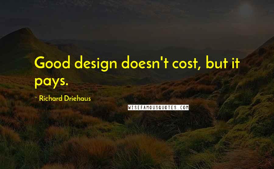 Richard Driehaus Quotes: Good design doesn't cost, but it pays.
