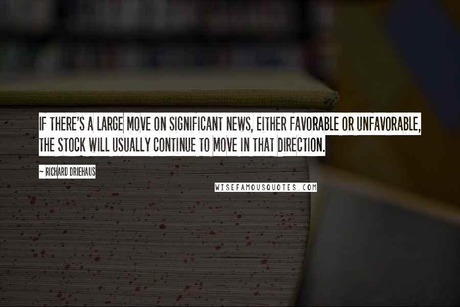 Richard Driehaus Quotes: If there's a large move on significant news, either favorable or unfavorable, the stock will usually continue to move in that direction.