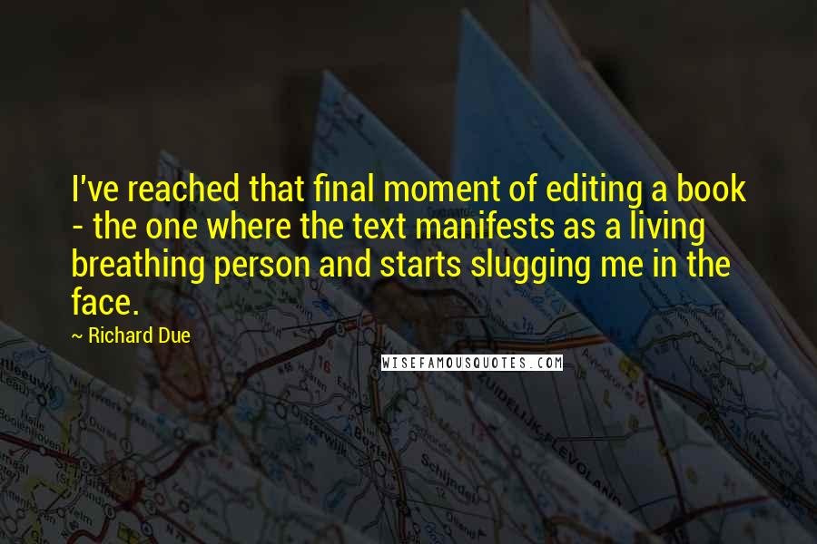Richard Due Quotes: I've reached that final moment of editing a book - the one where the text manifests as a living breathing person and starts slugging me in the face.