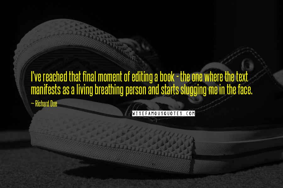 Richard Due Quotes: I've reached that final moment of editing a book - the one where the text manifests as a living breathing person and starts slugging me in the face.