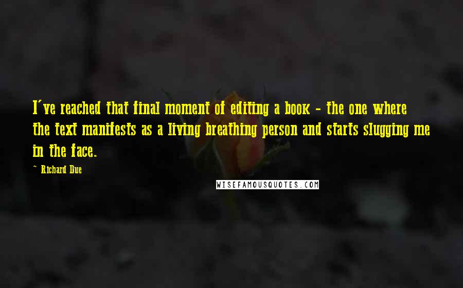 Richard Due Quotes: I've reached that final moment of editing a book - the one where the text manifests as a living breathing person and starts slugging me in the face.