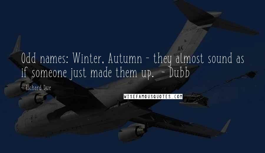 Richard Due Quotes: Odd names: Winter, Autumn - they almost sound as if someone just made them up. - Dubb