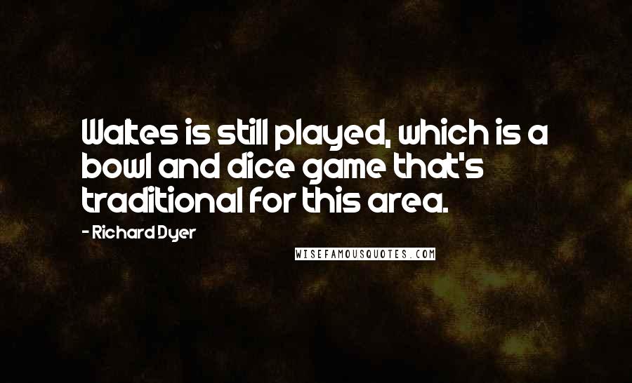 Richard Dyer Quotes: Waltes is still played, which is a bowl and dice game that's traditional for this area.