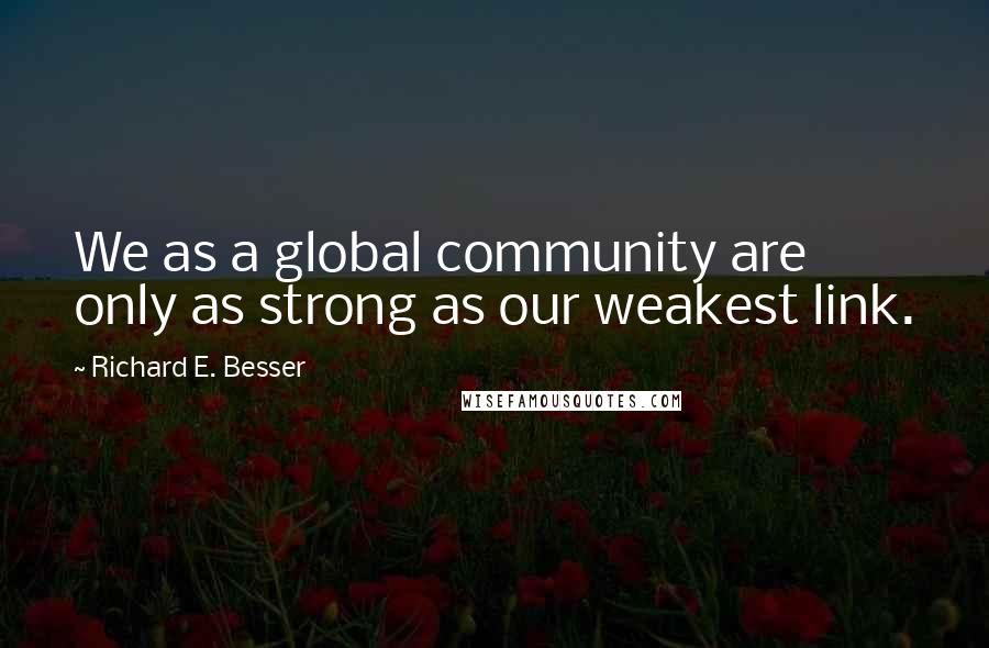 Richard E. Besser Quotes: We as a global community are only as strong as our weakest link.