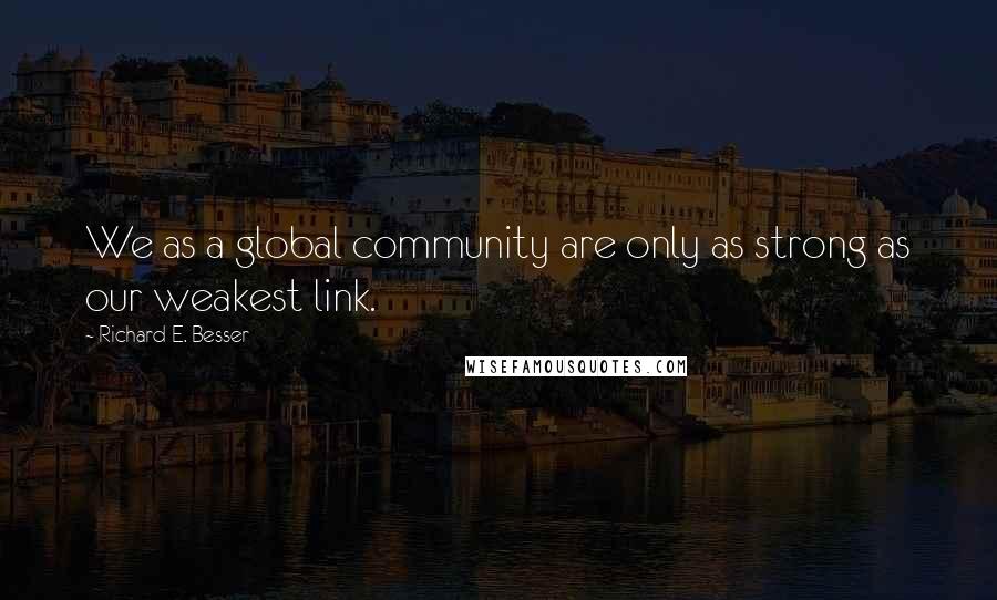 Richard E. Besser Quotes: We as a global community are only as strong as our weakest link.