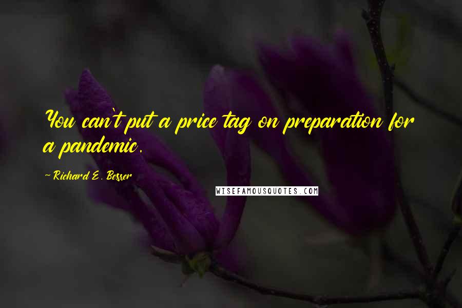 Richard E. Besser Quotes: You can't put a price tag on preparation for a pandemic.