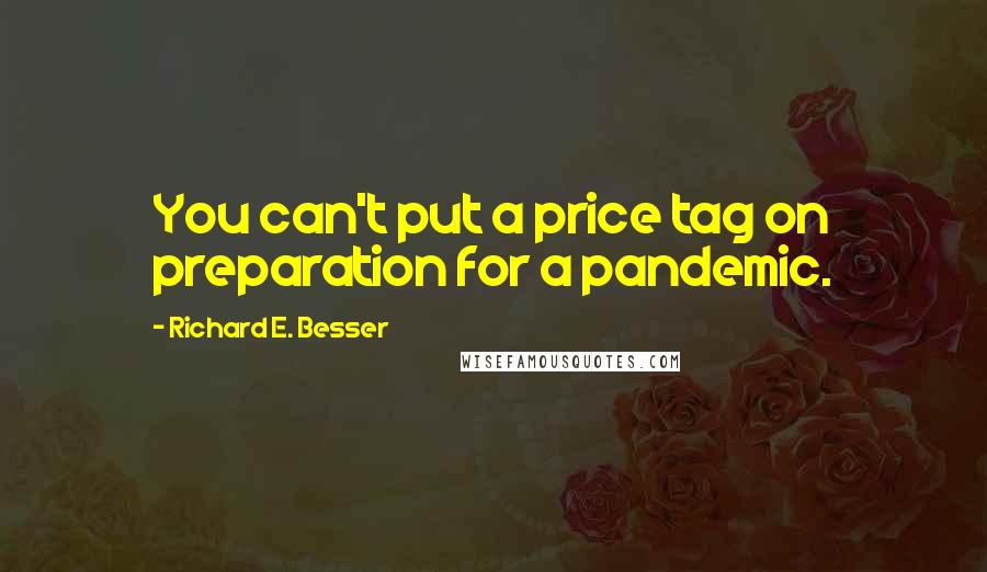 Richard E. Besser Quotes: You can't put a price tag on preparation for a pandemic.