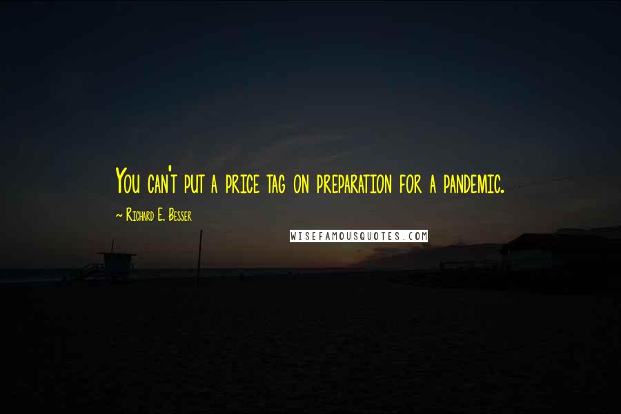 Richard E. Besser Quotes: You can't put a price tag on preparation for a pandemic.