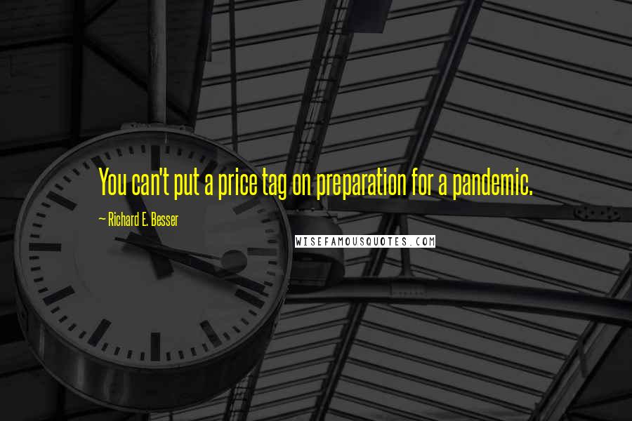 Richard E. Besser Quotes: You can't put a price tag on preparation for a pandemic.