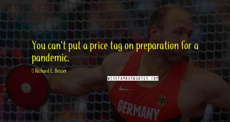 Richard E. Besser Quotes: You can't put a price tag on preparation for a pandemic.