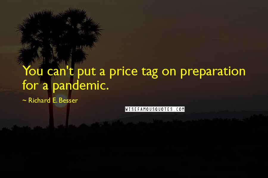 Richard E. Besser Quotes: You can't put a price tag on preparation for a pandemic.