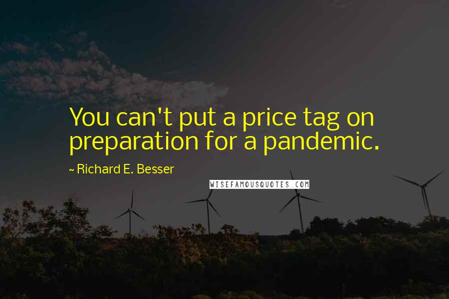 Richard E. Besser Quotes: You can't put a price tag on preparation for a pandemic.