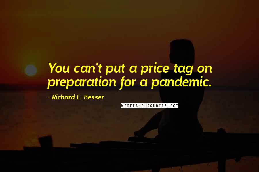 Richard E. Besser Quotes: You can't put a price tag on preparation for a pandemic.