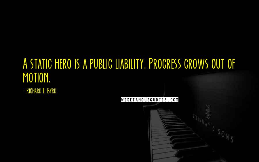 Richard E. Byrd Quotes: A static hero is a public liability. Progress grows out of motion.