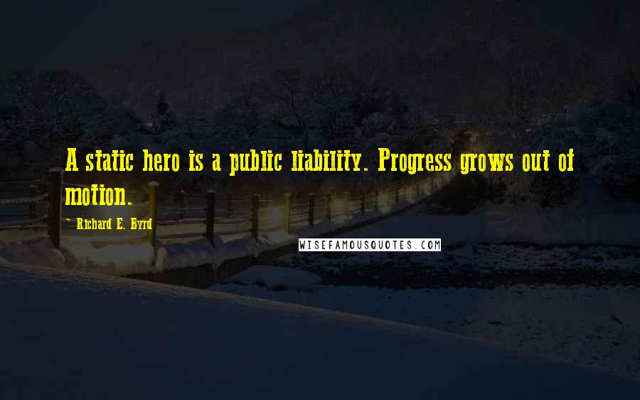 Richard E. Byrd Quotes: A static hero is a public liability. Progress grows out of motion.