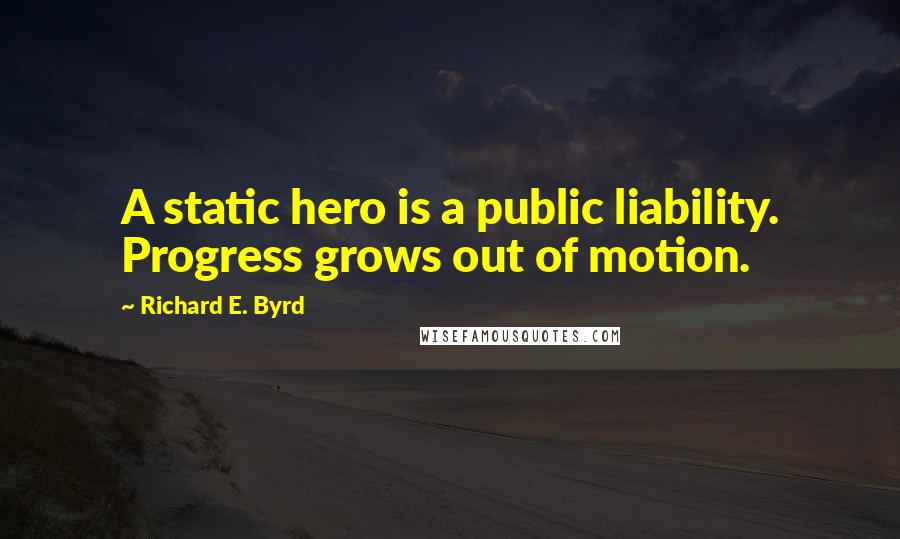 Richard E. Byrd Quotes: A static hero is a public liability. Progress grows out of motion.