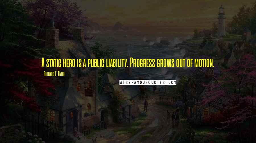 Richard E. Byrd Quotes: A static hero is a public liability. Progress grows out of motion.