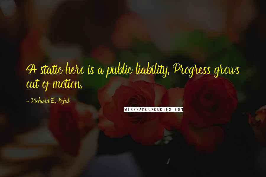 Richard E. Byrd Quotes: A static hero is a public liability. Progress grows out of motion.
